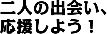 しあわせな出会い、みつけよう。